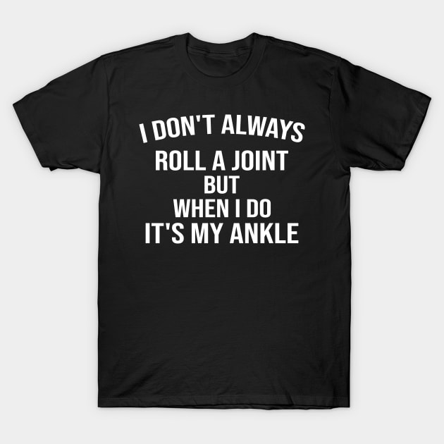 I Don't Always Roll a Joint, but When I Do It's My Ankle , Funny , Adult Humor , Funny Getting Old, Gift for Grandpa T-Shirt by CoApparel